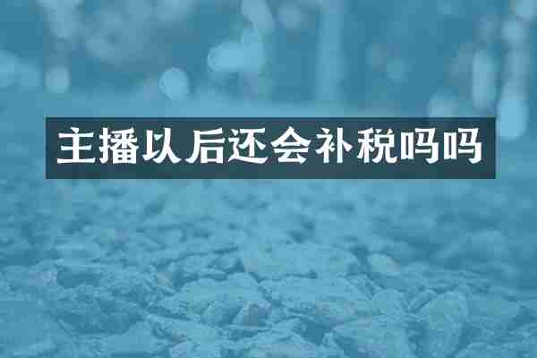 主播以后还会补税吗吗