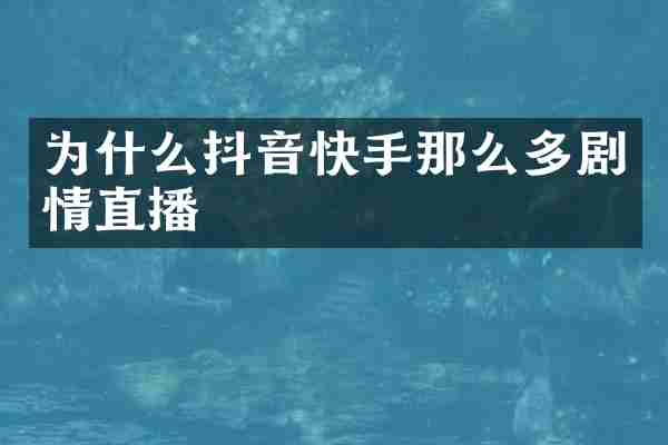为什么抖音快手那么多剧情直播