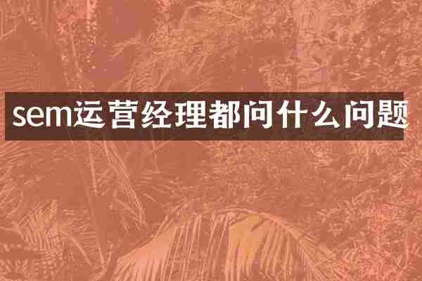 sem运营经理都问什么问题