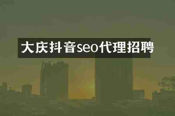 大庆抖音seo代理招聘