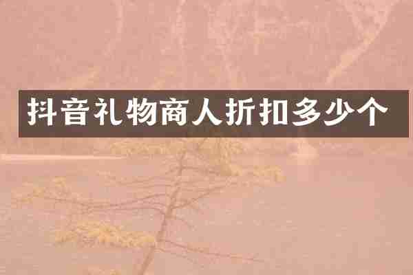 抖音礼物商人折扣多少个