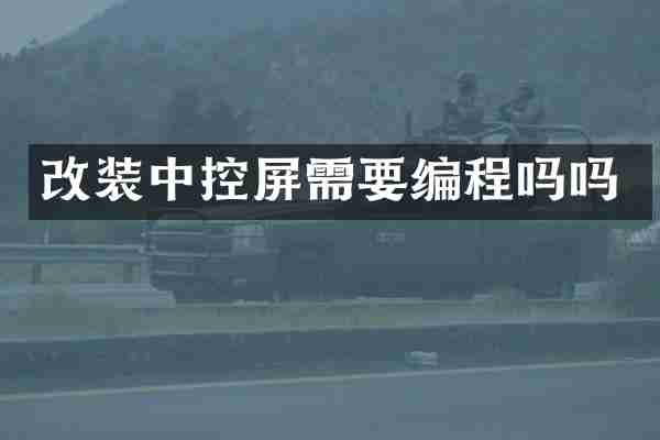 改装中控屏需要编程吗吗