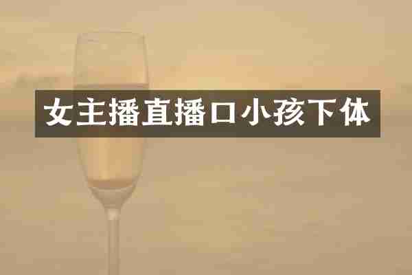 女主播直播口小孩下体