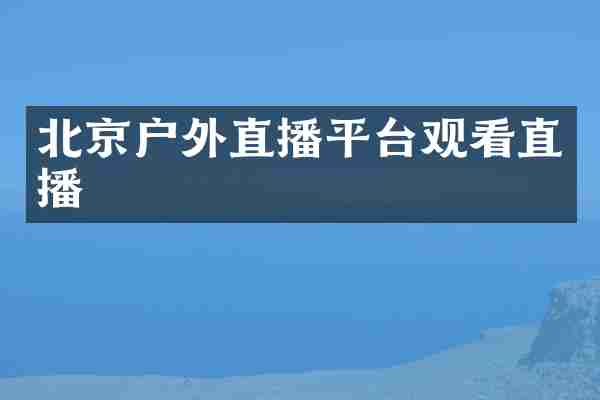 北京户外直播平台观看直播