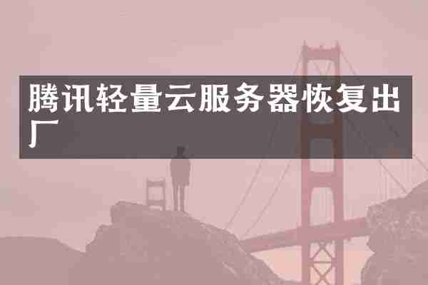 腾讯轻量云服务器恢复出厂
