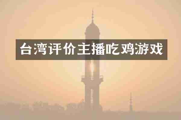 台湾评价主播吃鸡游戏