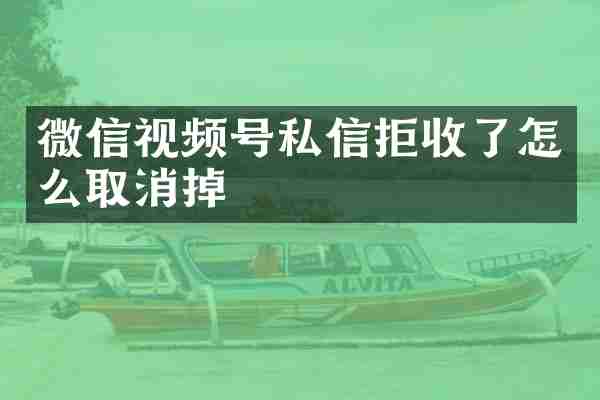 微信视频号私信拒收了怎么取消掉
