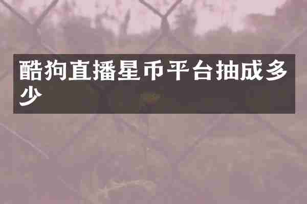 酷狗直播星币平台抽成多少