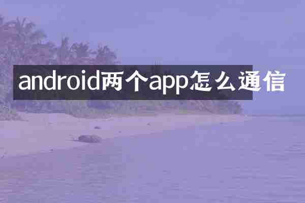 android两个app怎么通信