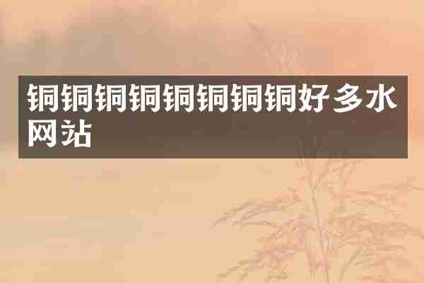 铜铜铜铜铜铜铜铜好多水网站