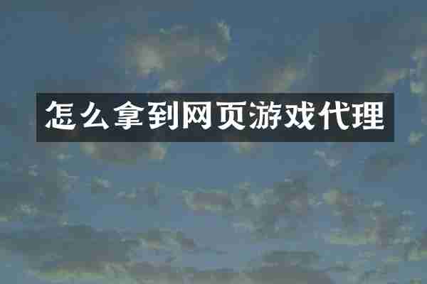 怎么拿到网页游戏代理