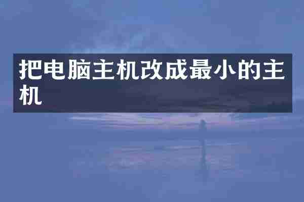 把电脑主机改成最小的主机