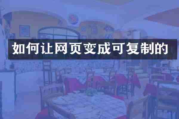 如何让网页变成可复制的