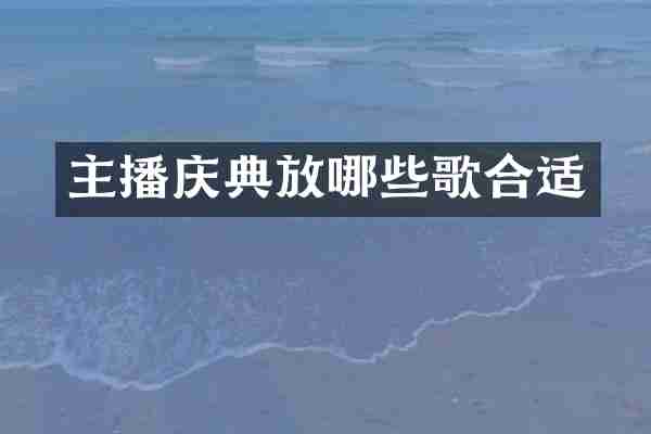 主播庆典放哪些歌合适