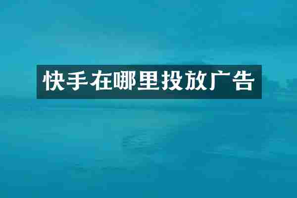 快手在哪里投放广告