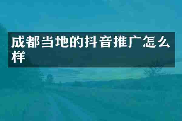成都当地的抖音推广怎么样