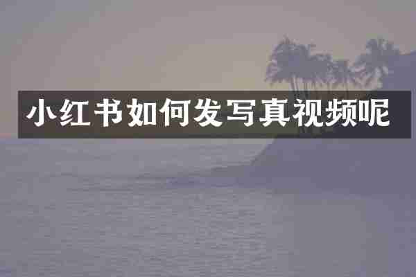 小红书如何发写真视频呢