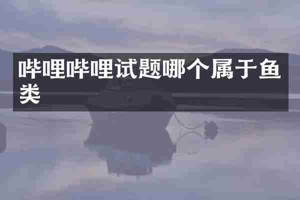 哔哩哔哩试题哪个属于鱼类