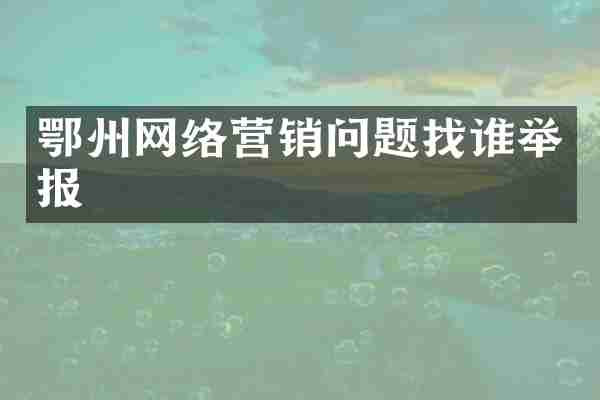 鄂州网络营销问题找谁举报