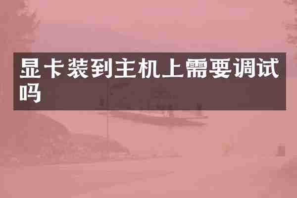 显卡装到主机上需要调试吗