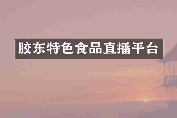 胶东特色食品直播平台