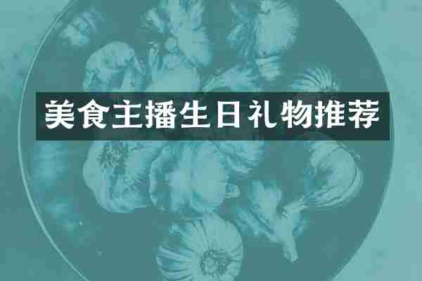 美食主播生日礼物推荐