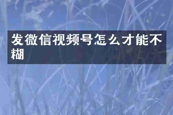 发微信视频号怎么才能不糊