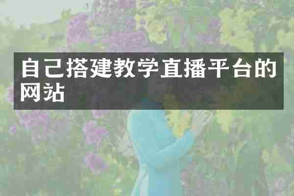 自己搭建教学直播平台的网站