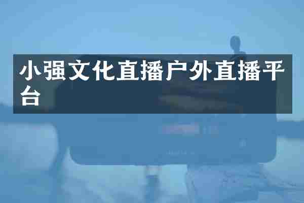 小强文化直播户外直播平台