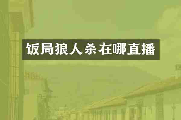 饭局狼人杀在哪直播