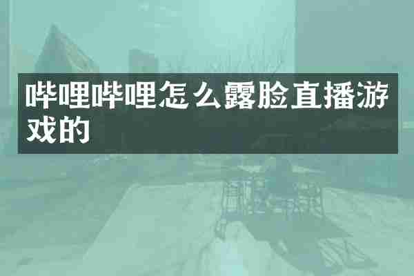 哔哩哔哩怎么露脸直播游戏的