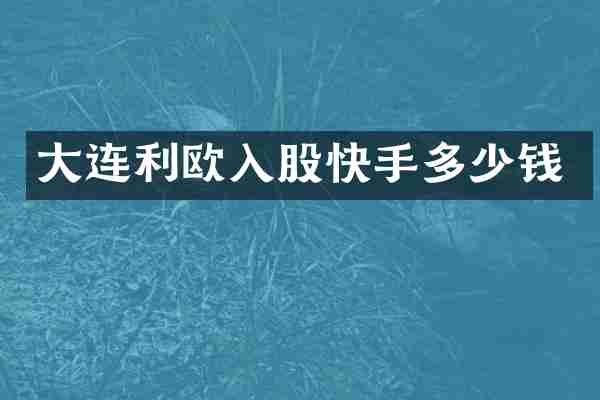 大连利欧入股快手多少钱