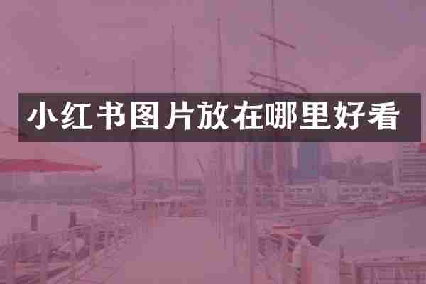 小红书图片放在哪里好看