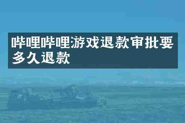 哔哩哔哩游戏退款审批要多久退款