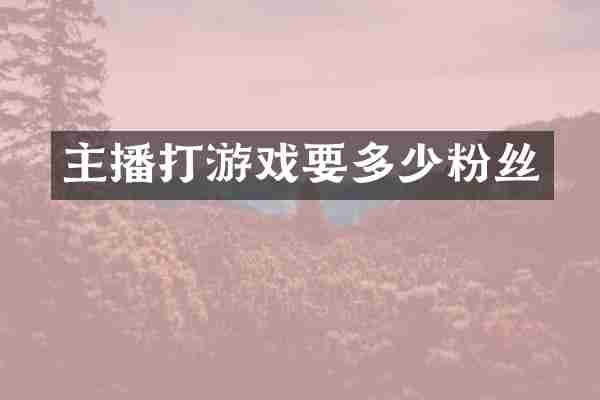 主播打游戏要多少粉丝