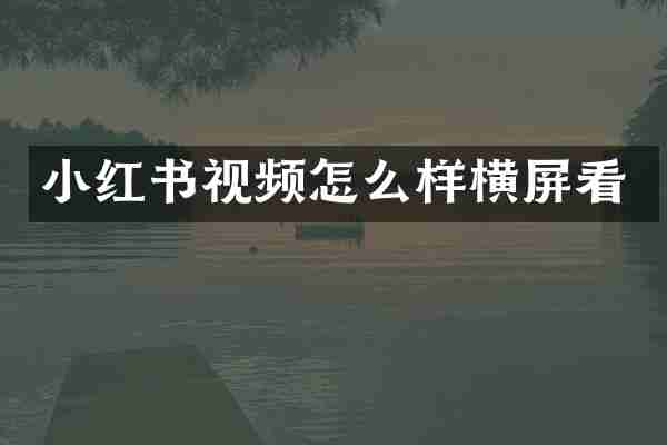 小红书视频怎么样横屏看