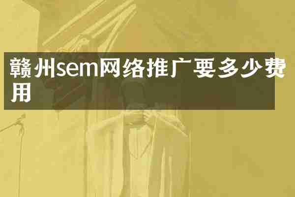 赣州sem网络推广要多少费用