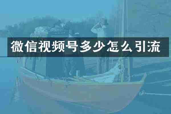 微信视频号多少怎么引流