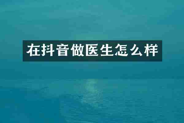 在抖音做医生怎么样