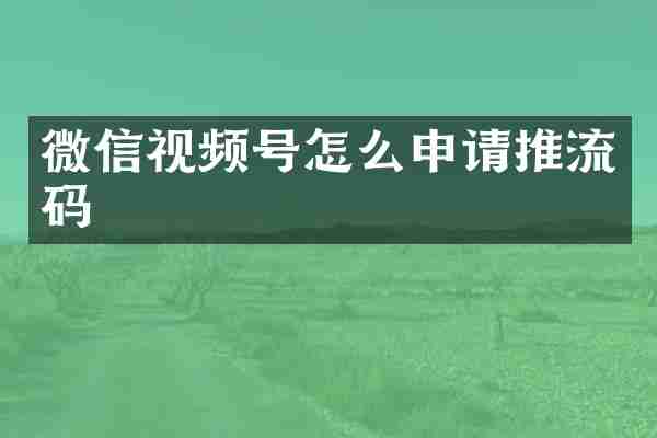 微信视频号怎么申请推流码