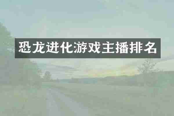 恐龙进化游戏主播排名