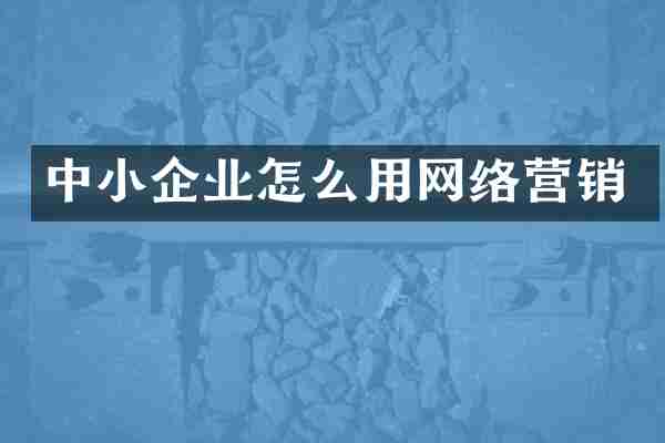 中小企业怎么用网络营销