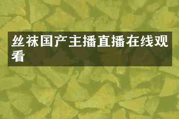 丝袜国产主播直播在线观看