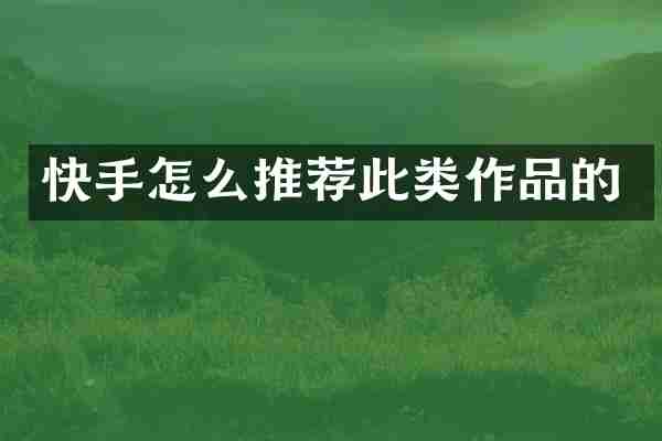 快手怎么推荐此类作品的