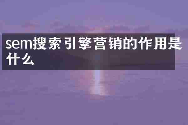 sem搜索引擎营销的作用是什么