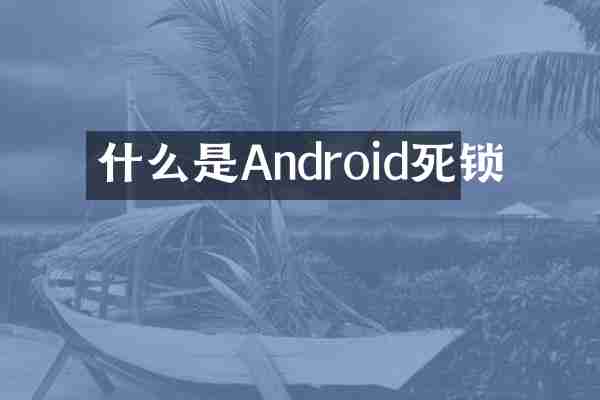 什么是Android死锁