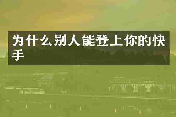 为什么别人能登上你的快手