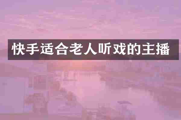 快手适合老人听戏的主播