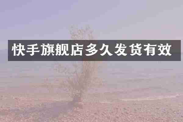快手旗舰店多久发货有效