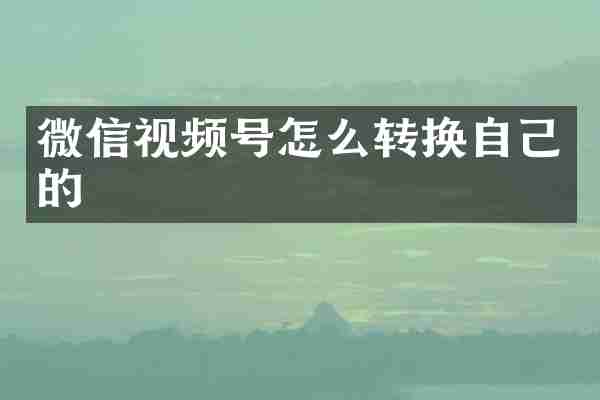 微信视频号怎么转换自己的